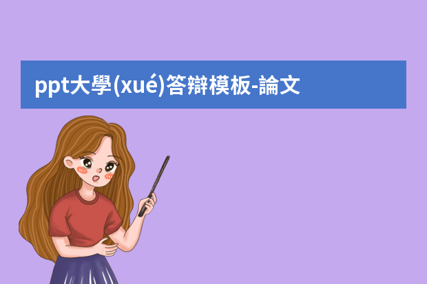 ppt大學(xué)答辯模板-論文答辯PPT模板怎么寫？